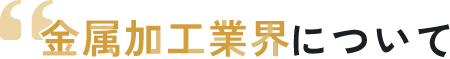 金属加工業界について